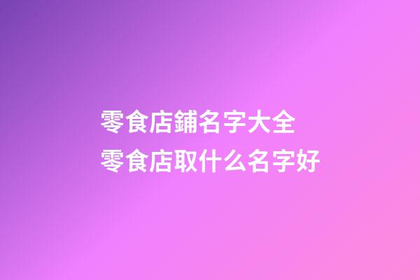 零食店鋪名字大全 零食店取什么名字好-第1張-店鋪起名-玄機派